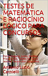 TESTES DE MATEMÁTICA E RACIOCÍNIO LÓGICO PARA CONCURSOS: Porcentagens, Juros, Razões, Proporções, Testes de logica textual,  Teoria dos Conjuntos, Estatística