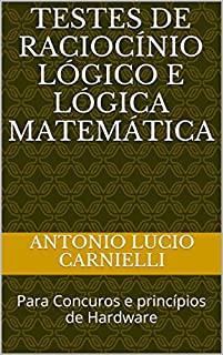 Testes de Raciocínio Lógico e Lógica Matemática: Para Concuros e princípios de Hardware