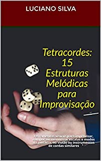 Livro Tetracordes: 15 Estruturas Melódicas para Improvisação: Ferramentas visuais para improvisar, compor ou memorizar escalas e modos na guitarra, no violão ou instrumentos de cordas similares