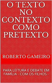 O TEXTO NO CONTEXTO COMO PRETEXTO: PARA LEITURA E DEBATE EM FAMÍLIA       - COM OS FILHOS - (EDUCAÇÃO DE CRIANÇAS E ADOLESCENTES Livro 1)