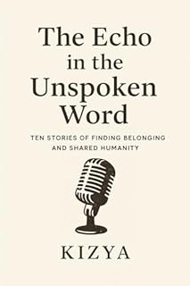 The Echo in the Unspoken Word: Ten Stories of Finding Belonging and Shared Humanity