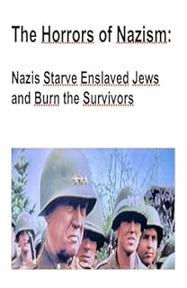 The horrors of Nazism: “Nazis Starve Enslaved Jews to Death and Burn the Survivors”