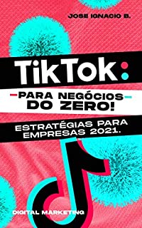 Livro Tik Tok: do zero! Estratégias para empresas 2021.: Guia com informações valiosas sobre como ganhar dinheiro na TIK TOK hoje.