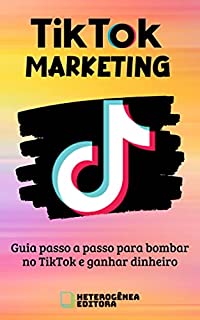 Livro TikTok Marketing: Guia passo a passo para bombar no TikTok e ganhar dinheiro