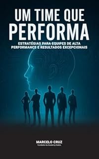 Livro UM TIME QUE PERFORMA: Estratégias para Equipes de Alta Performance e Resultados Excepcionais