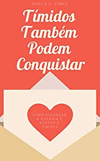 Tímidos Também Podem Conquistar: Como alcançar a ousadia e vencer a timidez