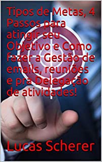 Livro Tipos de Metas, 4 Passos para atingir seu Objetivo e Como fazer a Gestão de emails, reuniões e pra Delegação de atividades!