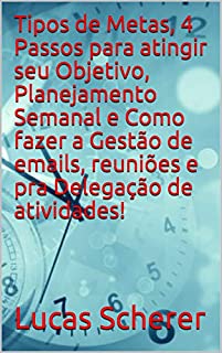 Livro Tipos de Metas, 4 Passos para atingir seu Objetivo, Planejamento Semanal e Como fazer a Gestão de emails, reuniões e pra Delegação de atividades!