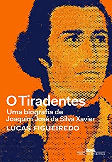 O Tiradentes: Uma biografia de Joaquim José da Silva Xavier