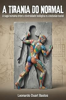 A Tirania do Normal: A saga humana entre a diversidade biológica e a exclusão social: Da savana ancestral às neurodivergências modernas: como transformamos a diferença em sofrimento.