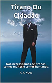 Livro Tirano Ou Cidadão: Não necessitamos de tiranos, somos muitos e somos humanos.