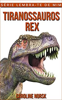 Livro Tiranossauros Rex: Fotos Incríveis e Factos Divertidos sobre Tiranossauros Rex para Crianças (Série Lembra-Te De Mim)