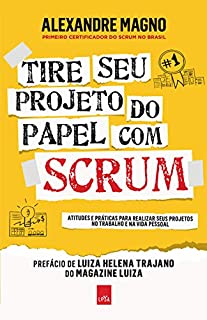 Tire seu projeto do papel com Scrum: Atitudes e práticas para realizar seus projetos no trabalho e na vida