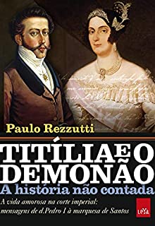 Livro Titília e o Demonão: A vida amorosa na corte imperial: mensagens de d. Pedro I à marquesa de Santos (A história não contada)