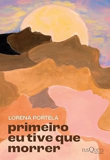 Livro Primeiro eu tive que morrer: Neste romance da autora Lorena Portela, um inventário da autodescoberta de uma mulher que nem se imaginava perdida.