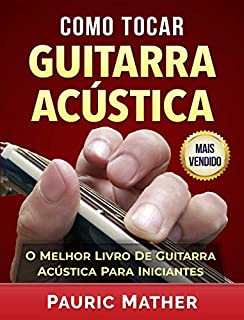 Livro Como Tocar Guitarra Acústica: O Melhor Livro De Guitarra Acústica Para Iniciantes