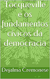 Livro Tocqueville e os fundamentos cívicos da democracia (Coleção Filosofia&Política Livro 8)
