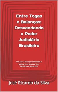 Livro Entre Togas e Balanças: Desvendando o Poder Judiciário Brasileiro: Um Guia Crítico para Entender a Justiça, Seus Atores e Seus Desafios no Século XXI