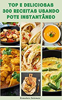 Livro Top E Deliciosas 300 Receitas Usando Pote Instantâneo : Receitas Para Café Da Manhã, Jantar, Almoço, Vegan, Vegetariano, Sobremesa, Lanches E Muito Mais