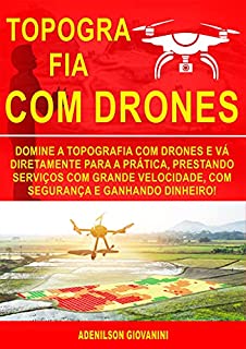 Livro Topografia Com Drones: Domine a Topografia Com Drones e Vá Diretamente Para a Prática, Prestando Serviços Com Grande Velocidade, Com Segurança e Ganhando Dinheiro!