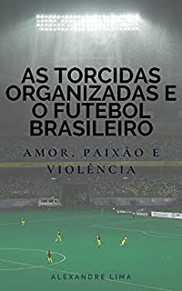 Livro AS TORCIDAS ORGANIZADAS E O FUTEBOL BRASILEIRO: AMOR, PAIXÃO E VIOLÊNCIA