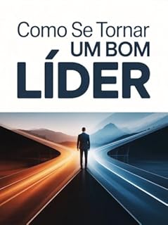 Livro Como se Tornar um Bom Líder - Técnicas de Autoconhecimento, Comunicação e Liderança na Prática