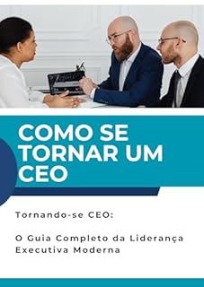 Livro COMO SE TORNAR UM CEO: Tornando-se CEO: O Guia Completo da Liderança Executiva Moderna