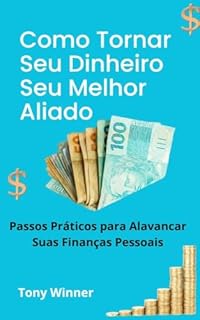 Livro Como Tornar Seu Dinheiro Seu Melhor Aliado: Passos Práticos para Alavancar Suas Finanças Pessoais
