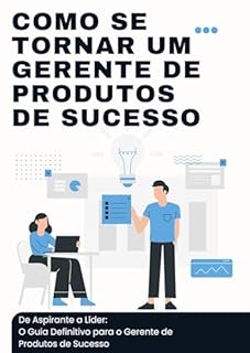Livro Como se tornar um gerente de produtos de sucesso: De Aspirante a Líder: O Guia Definitivo para o Gerente de Produtos de Sucesso