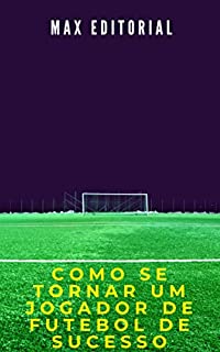 Livro Como Se Tornar um Jogador de Futebol de Sucesso (Como Ter Sucesso na Vida Pessoal & Profissional)