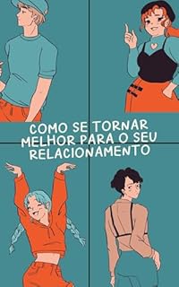 Como se tornar melhor para o seu relacionamento: Você em Relacionamento: Como Ser a Sua Melhor Versão a Dois