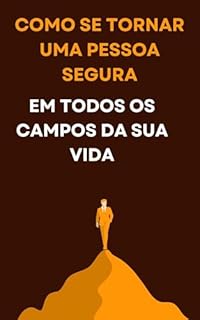 Livro Como se tornar uma pessoa segura Em todos os aspectos da vida: A Arte de Sentir-se Seguro: Construindo Confiança em Si Mesmo e nos Relacionamentos