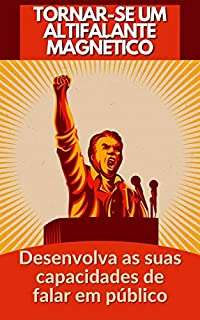 Livro TORNAR-SE UM ALTIFALANTE MAGNÉTICO: Desenvolva as suas capacidades de falar em público
