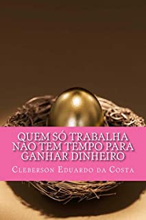 Livro QUEM SÓ TRABALHA NÃO TEM TEMPO PARA GANHAR DINHEIRO