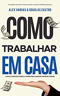 Livro Como Trabalhar em Casa: O Guia Completo Passo a Passo para Ganhar Dinheiro Online