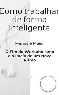 Livro Como Trabalhar de Forma Inteligente: Menos é Mais: O Fim do Workaholismo e o Início de um Novo Ritmo