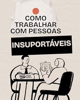 Livro Como Trabalhar com Pessoas Insuportáveis (Sem Perder a Cabeça): Convivência Difícil: A Arte de Colaborar com Quem Você Não Suporta