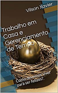 Livro Trabalho em Casa e Gerenciamento de Tempo: Como devemos viver para ser felizes?