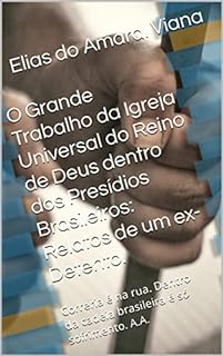 Livro O Grande Trabalho da Igreja Universal do Reino de Deus dentro dos Presídios Brasileiros: Relatos de um ex-Detento.: Correria é na rua. Dentro da cadeia brasileira é só sofrimento. A.A.