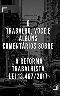 O TRABALHO, VOCÊ E ALGUNS COMENTÁRIOS SOBRE : A REFORMA TRABALHISTA