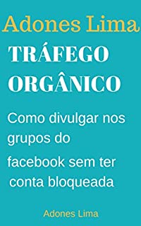 Livro Tráfego Orgânico: Economize Tempo e Agende seus Posts no Facebook Conquiste Novos Clientes na Rede Social mais usada no mundo.
