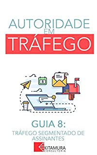 Livro Tráfego Segmentado de Assinantes: Um Curso Completo em 8 Passos Sobre O Tráfego em Websites (Autoridade em Tráfego)
