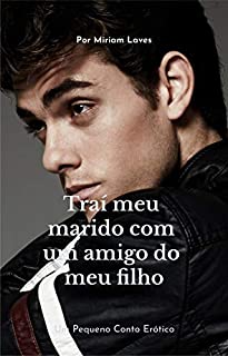 Traí meu marido com um amigo do meu filho: Um pequeno conto erótico ...