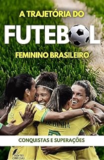 A Trajetória do Futebol Feminino Brasileiro: Conquistas e Superações