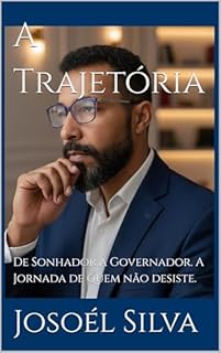 A Trajetória : De Sonhador a Governador. A Jornada de quem não desiste.