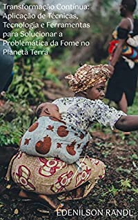 Livro Transformação Contínua: Aplicação de Técnicas, Tecnologia e Ferramentas para Solucionar a Problemática da Fome no Planeta Terra