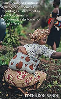 Livro Transformação Contínua: Aplicação de Técnicas, Tecnologia e Ferramentas para Solucionar a Problemática da Fome no Planeta Terra