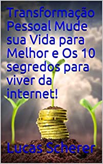 Transformação Pessoal Mude sua Vida para Melhor e Os 10 segredos para viver da internet!