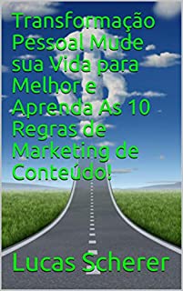 Transformação Pessoal Mude sua Vida para Melhor e Aprenda As 10 Regras de Marketing de Conteúdo!