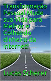 Transformação Pessoal Mude sua Vida para Melhor e Colhendo dinheiro da internet!